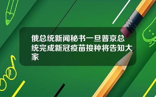 俄总统新闻秘书一旦普京总统完成新冠疫苗接种将告知大家
