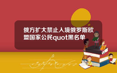 俄方扩大禁止入境俄罗斯欧盟国家公民quot黑名单