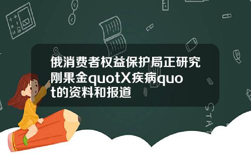 俄消费者权益保护局正研究刚果金quotX疾病quot的资料和报道