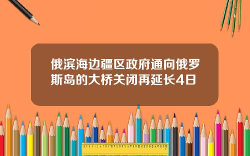 俄滨海边疆区政府通向俄罗斯岛的大桥关闭再延长4日