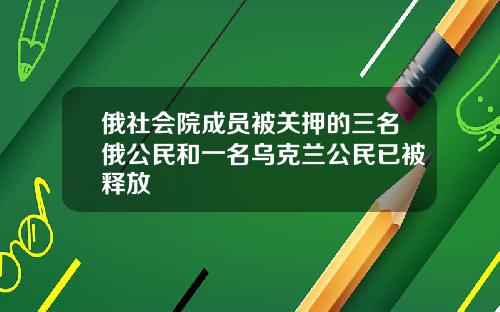 俄社会院成员被关押的三名俄公民和一名乌克兰公民已被释放
