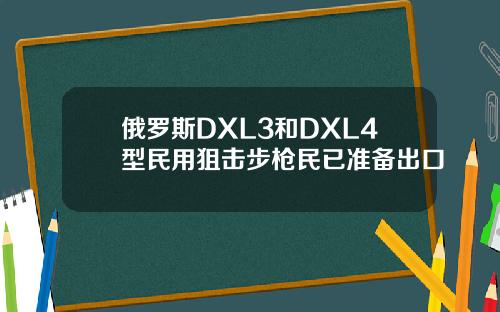 俄罗斯DXL3和DXL4型民用狙击步枪民已准备出口