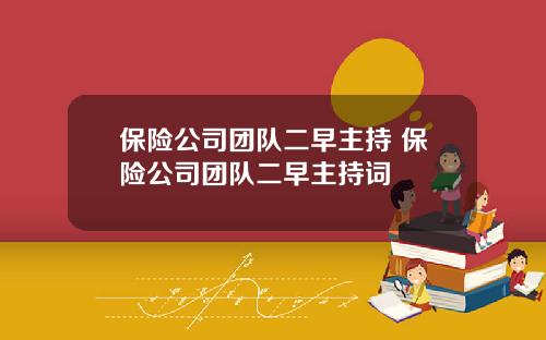 保险公司团队二早主持 保险公司团队二早主持词