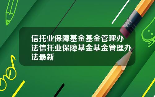 信托业保障基金基金管理办法信托业保障基金基金管理办法最新