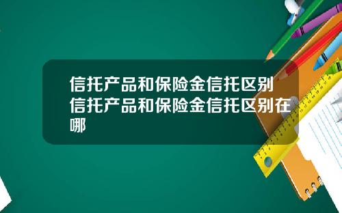 信托产品和保险金信托区别信托产品和保险金信托区别在哪