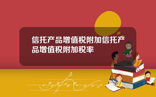 信托产品增值税附加信托产品增值税附加税率