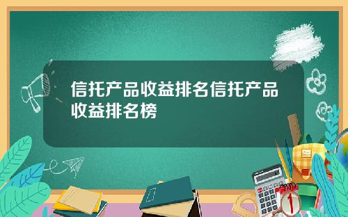 信托产品收益排名信托产品收益排名榜