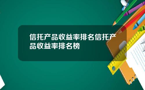 信托产品收益率排名信托产品收益率排名榜