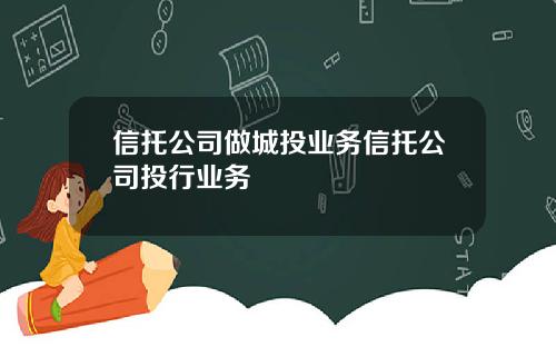信托公司做城投业务信托公司投行业务