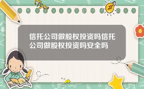 信托公司做股权投资吗信托公司做股权投资吗安全吗