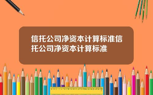 信托公司净资本计算标准信托公司净资本计算标准