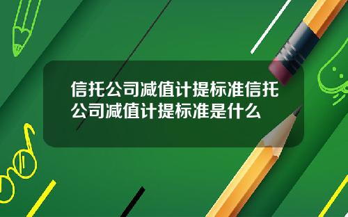 信托公司减值计提标准信托公司减值计提标准是什么