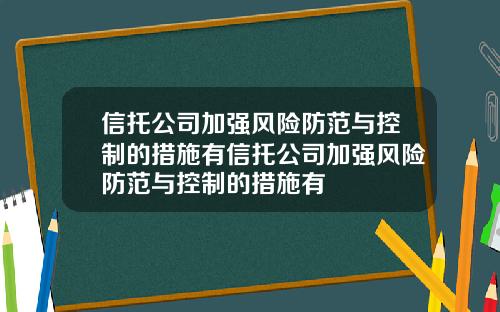 信托公司加强风险防范与控制的措施有信托公司加强风险防范与控制的措施有
