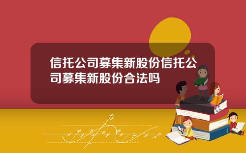 信托公司募集新股份信托公司募集新股份合法吗