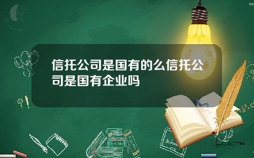 信托公司是国有的么信托公司是国有企业吗