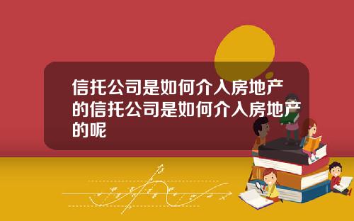 信托公司是如何介入房地产的信托公司是如何介入房地产的呢