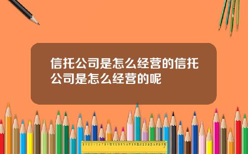 信托公司是怎么经营的信托公司是怎么经营的呢