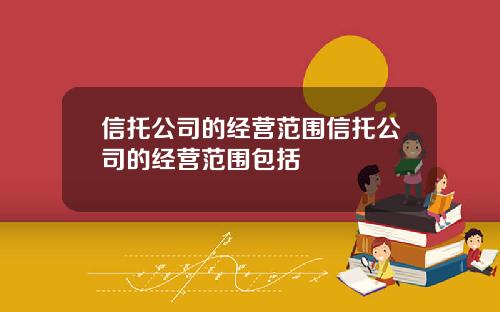 信托公司的经营范围信托公司的经营范围包括