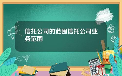 信托公司的范围信托公司业务范围