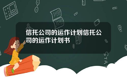 信托公司的运作计划信托公司的运作计划书