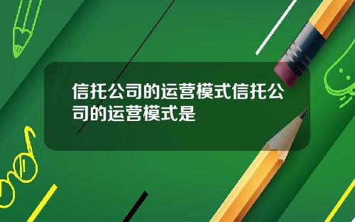 信托公司的运营模式信托公司的运营模式是