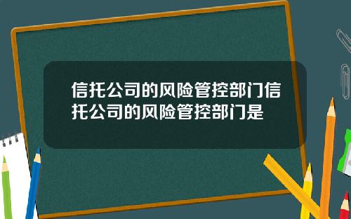 信托公司的风险管控部门信托公司的风险管控部门是