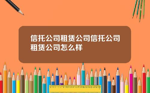 信托公司租赁公司信托公司租赁公司怎么样