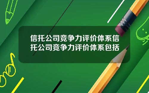 信托公司竞争力评价体系信托公司竞争力评价体系包括