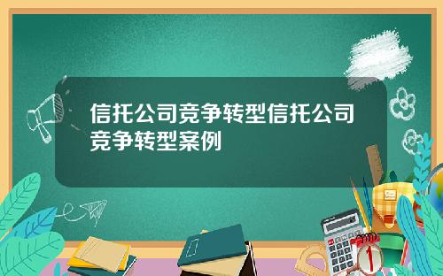 信托公司竞争转型信托公司竞争转型案例