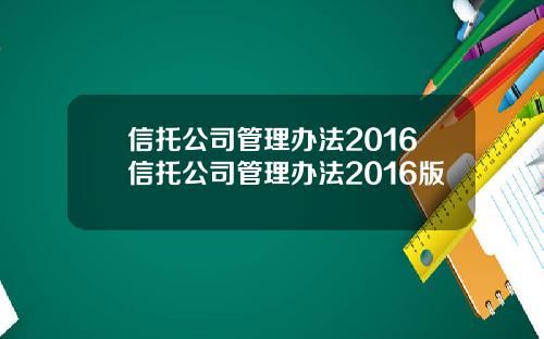 信托公司管理办法2016信托公司管理办法2016版
