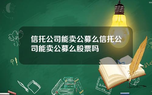 信托公司能卖公募么信托公司能卖公募么股票吗