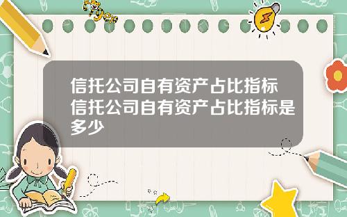 信托公司自有资产占比指标信托公司自有资产占比指标是多少