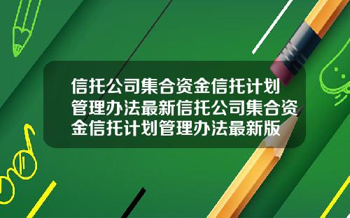 信托公司集合资金信托计划管理办法最新信托公司集合资金信托计划管理办法最新版