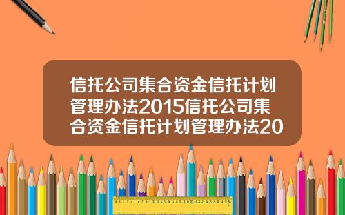 信托公司集合资金信托计划管理办法2015信托公司集合资金信托计划管理办法2009
