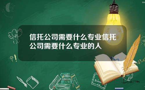信托公司需要什么专业信托公司需要什么专业的人