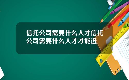 信托公司需要什么人才信托公司需要什么人才才能进