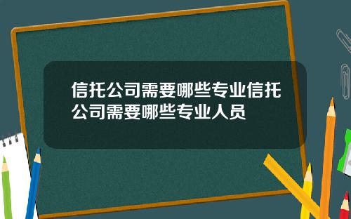 信托公司需要哪些专业信托公司需要哪些专业人员