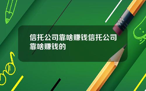 信托公司靠啥赚钱信托公司靠啥赚钱的