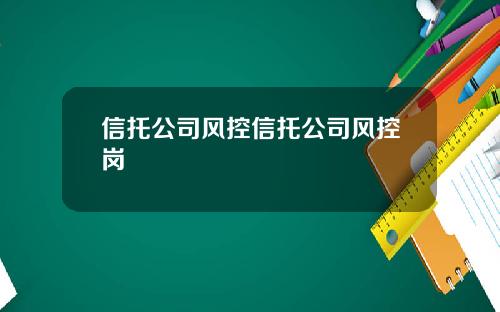 信托公司风控信托公司风控岗