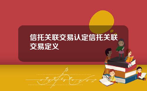 信托关联交易认定信托关联交易定义
