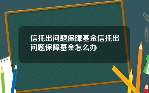 信托出问题保障基金信托出问题保障基金怎么办