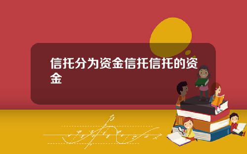 信托分为资金信托信托的资金