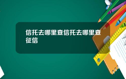 信托去哪里查信托去哪里查征信