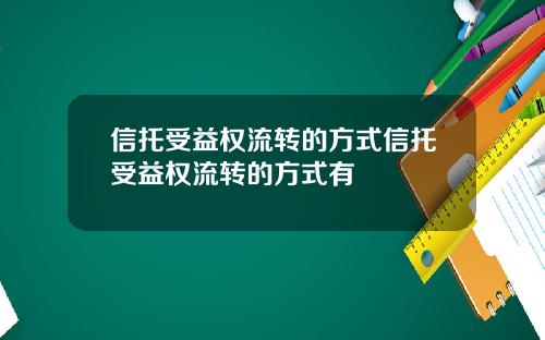 信托受益权流转的方式信托受益权流转的方式有