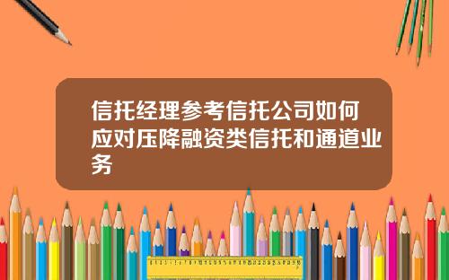 信托经理参考信托公司如何应对压降融资类信托和通道业务