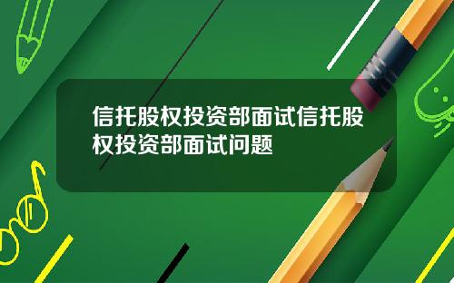 信托股权投资部面试信托股权投资部面试问题