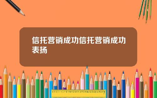 信托营销成功信托营销成功表扬