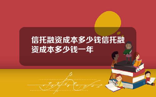 信托融资成本多少钱信托融资成本多少钱一年