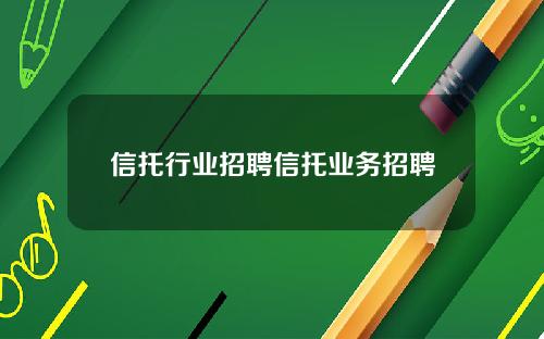 信托行业招聘信托业务招聘