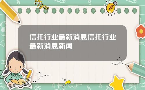 信托行业最新消息信托行业最新消息新闻
